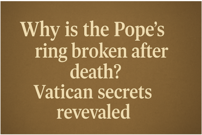 Why is the Pope's Ring Broken After Death? Vatican Secrets Revealed